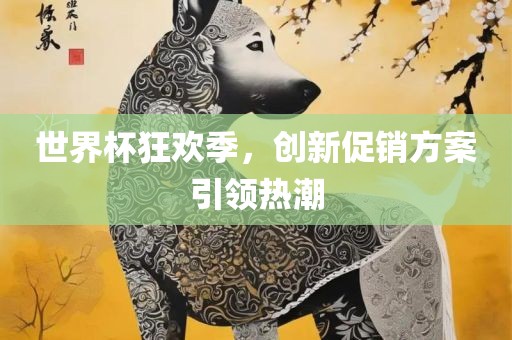 世界杯狂欢季，创新促销方案引领热潮