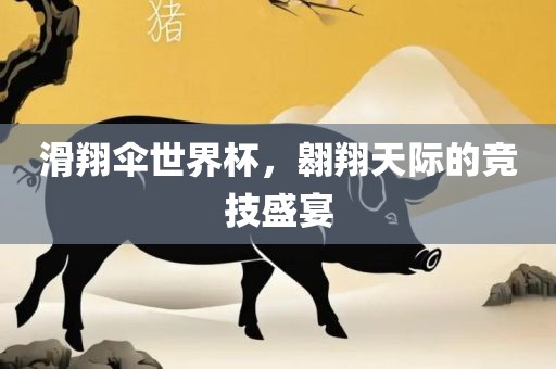 滑翔伞世界杯，翱翔天际的竞技盛宴