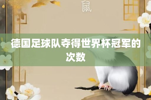 德国足球队夺得世界杯冠军的次数眉山市正发家政服务有限公司