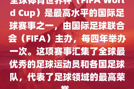 全球体育世界杯（FIFA World Cup）是最高水平的国际足球赛事之一，由国际足球联合会（FIFA）主办，每四年举办一次。这项赛事汇集了全球最优秀的足球运动员和各国足球队，代表了足球领域的最高荣誉。眉山市正发家政服务有限公司