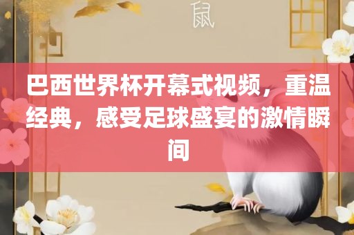 巴西世界杯开幕式视频，重温经典，感受足球盛宴的激情瞬间