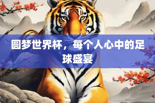 圆梦世界杯，每个人心中的足球盛宴眉山市正发家政服务有限公司