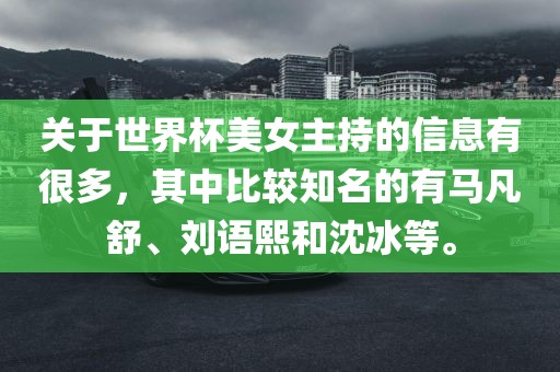 关于世界杯美女主持的信息有很多，其中比较知名的有马凡舒、刘语熙和沈冰等。
