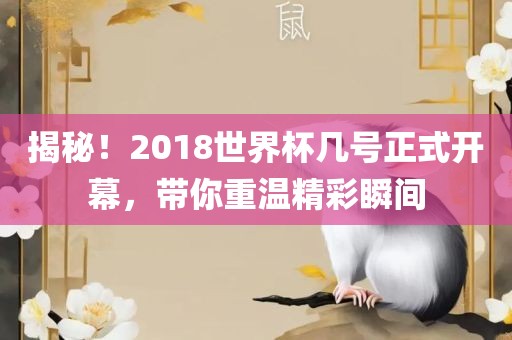 揭秘！2018世界杯几号正式开幕，带你重温精彩瞬间