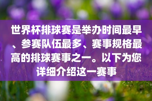世界杯排球赛是举办时间最早、参赛队伍最多、赛事规格最高的排球赛事之一。以下为您详细介绍这一赛事