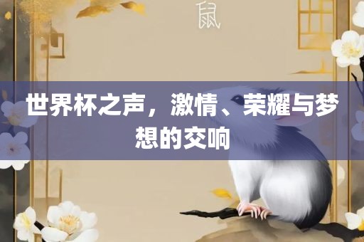 世界杯之声，激情、荣耀与梦想的交响眉山市正发家政服务有限公司