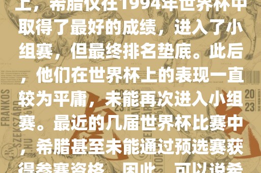 希腊在世界杯上的战绩并不突出。在迄今为止的世界杯历史上，希腊仅在1994年世界杯中取得了最好的成绩，进入了小组赛，但最终排名垫底。此后，他们在世界杯上的表现一直较为平庸，未能再次进入小组赛。最近的几届世界杯比赛中，希腊甚至未能通过预选赛获得参赛资格。因此，可以说希腊在世界杯上的战绩并不出色。眉山市正发家政服务有限公司