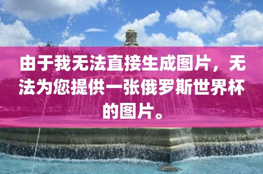 由于我无法直接生成图片，无法为您提供一张俄罗斯世界杯的图片。眉山市正发家政服务有限公司