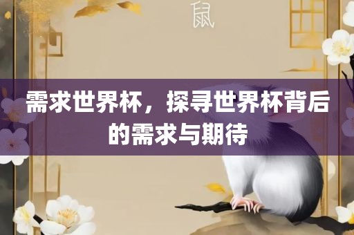 需求世界杯，探寻世界杯背后的需求与期待眉山市正发家政服务有限公司