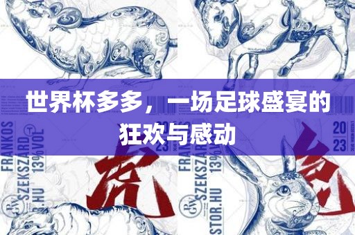 世界杯多多，一场足球盛宴的狂欢与感动