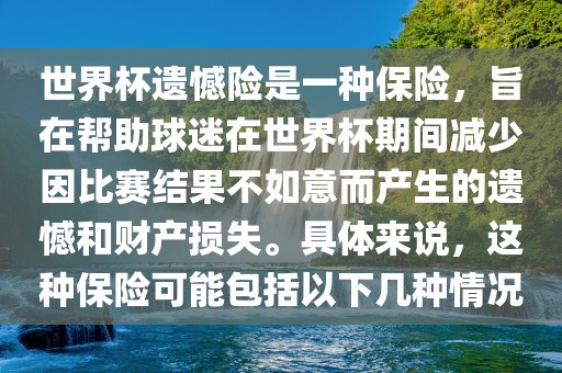 世界杯遗憾险是一种保险，旨在帮助球迷在世界杯期间减少因比赛结果不如意而产生的遗憾和财产损失。具体来说，这种保险可能包括以下几种情况眉山市正发家政服务有限公司