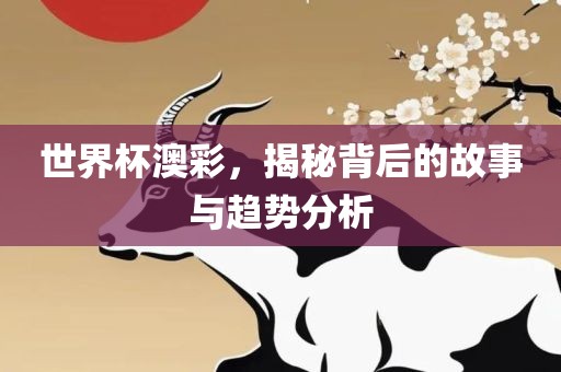 世界杯澳彩，揭秘背后的故事与趋势分析眉山市正发家政服务有限公司