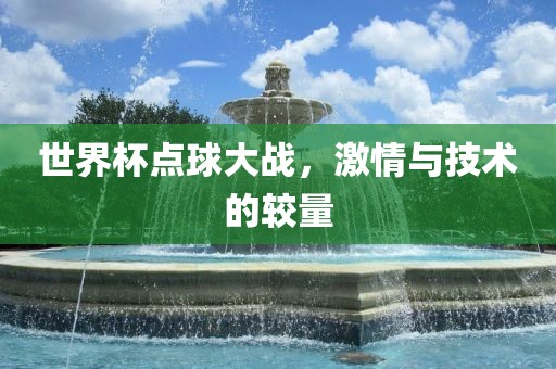 世界杯点球大战，激情与技术的较量