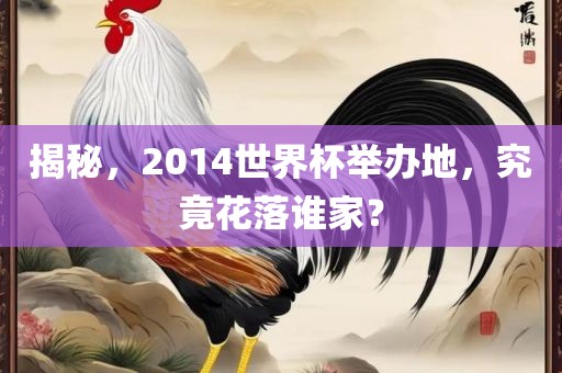 揭秘，2014世界杯举办地，究竟花落谁家？眉山市正发家政服务有限公司