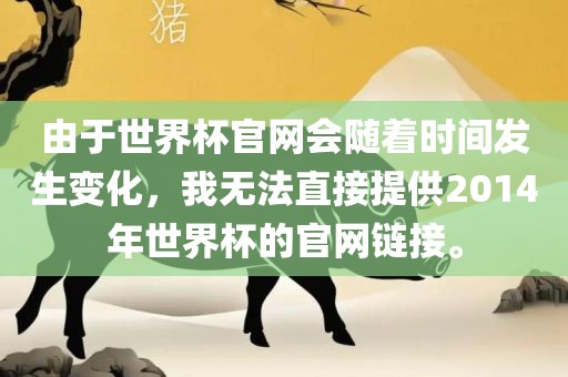 由于世界杯官网会随着时间发生变化，我无法直接提供2014年世界杯的官网链接。眉山市正发家政服务有限公司