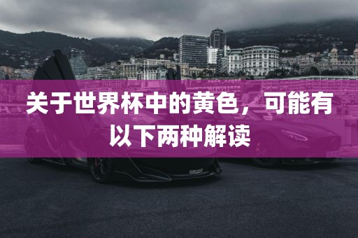 关于世界杯中的黄色，可能有以下两种解读眉山市正发家政服务有限公司