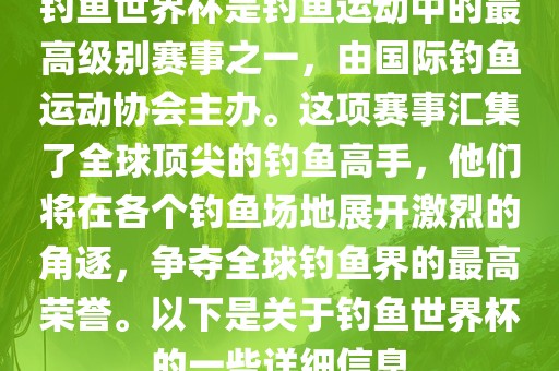 钓鱼世界杯是钓鱼运动中的最高级别赛事之一，由国际钓鱼运动协会主办。这项赛事汇集了全球顶尖的钓鱼高手，他们将在各个钓鱼场地展开激烈的角逐，争夺全球钓鱼界的最高荣誉。以下是关于钓鱼世界杯的一些详细信息眉山市正发家政服务有限公司