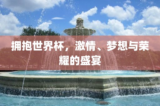 拥抱世界杯，激情眉山市正发家政服务有限公司、梦想与荣耀的盛宴