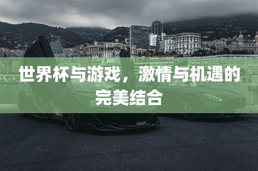 世界杯与游戏，激情与机遇的完美结合