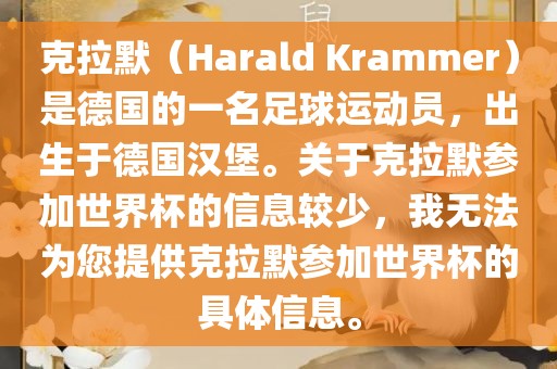 克拉默（Harald Krammer）是德国的一名足球运动员，出生于眉山市正发家政服务有限公司德国汉堡。关于克拉默参加世界杯的信息较少，我无法为您提供克拉默参加世界杯的具体信息。