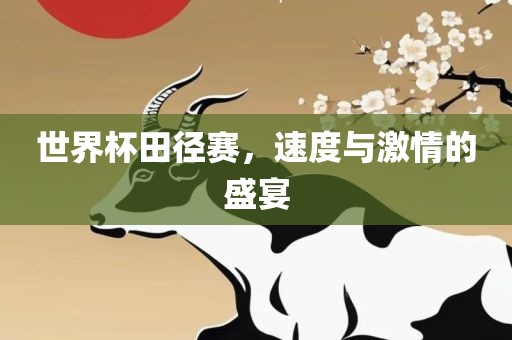 世界杯田径赛，速度与激情的盛宴