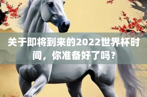 关于即将到来的2022世界杯时间，你准备好了吗？