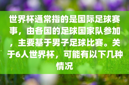 世界杯通常指的是国际足球赛事，由各国的足球国家队参加，主要基于男子足球比赛。关于6人世界杯，可能有以下几种情况眉山市正发家政服务有限公司