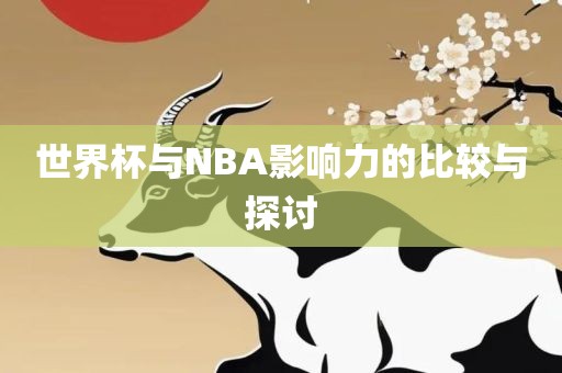 世界杯与NBA影响力的比较与探讨眉山市正发家政服务有限公司