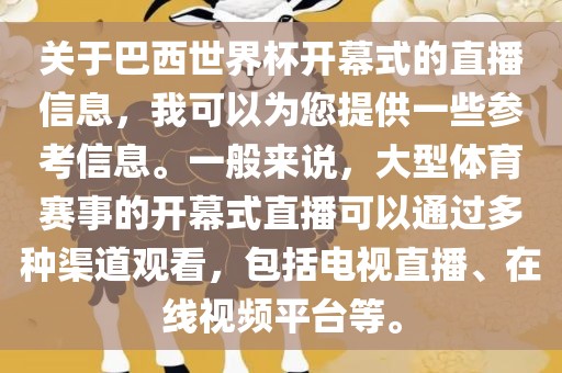 关于巴西世界杯开幕式的直播信息，我可以为您提供一些参考信息。一般来说，大型体育赛事的开幕式直播可以通过多种渠道观看，包括电视直播、在线视频平台等。眉山市正发家政服务有限公司