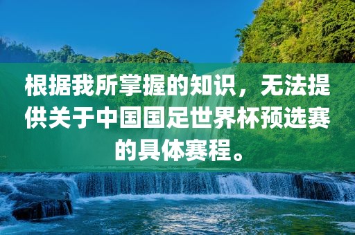 根据我所掌握的知眉山市正发家政服务有限公司识，无法提供关于中国国足世界杯预选赛的具体赛程。