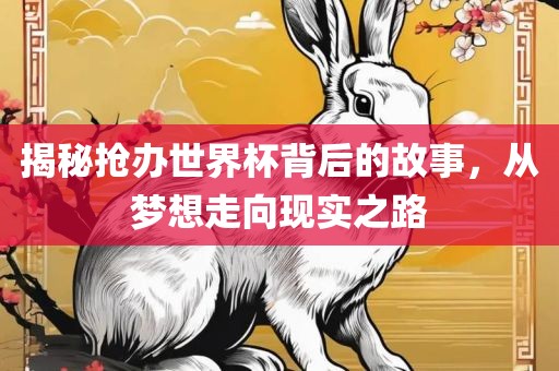 揭秘抢办世界杯背后的故事，从梦想走向现实之路眉山市正发家政服务有限公司