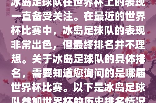 冰岛足球队在世界杯上的表现一直备受关注。在最近的世界杯比赛中，冰岛足球队的表现非常出色，但最终排名并不理想。关于冰岛足球队的具体排名，需要知道您询问的是哪届世界杯比赛。以下是冰岛足球队参加世界杯的历史排名情况
