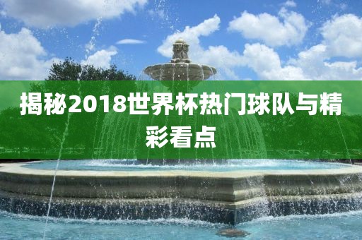 揭秘2018世眉山市正发家政服务有限公司界杯热门球队与精彩看点