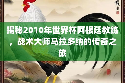 揭秘2010年世界杯阿根廷教练，战术大师马拉多纳的传奇之眉山市正发家政服务有限公司旅