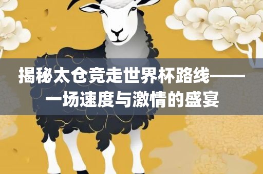 揭秘太仓竞走世界杯路线——一场速度与激情的盛宴