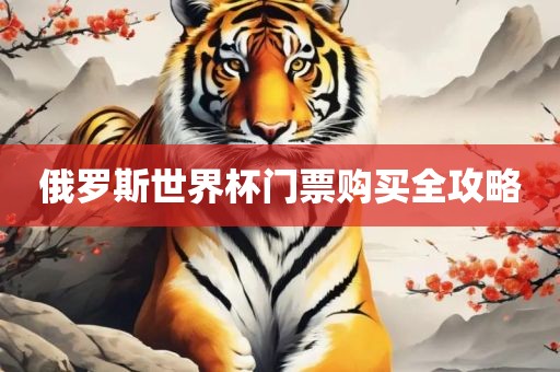 俄罗斯世界杯门票购买全攻略眉山市正发家政服务有限公司