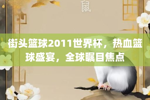 街头篮球2011世界杯，热血篮球盛宴，全球瞩目焦点