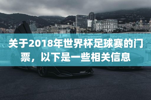 关于2018年世界杯足球赛的门票，以下是一些相关信息