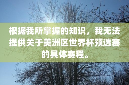 根据我所掌握的知识，我无法提供关于美洲区世界杯预选赛的具体赛程。