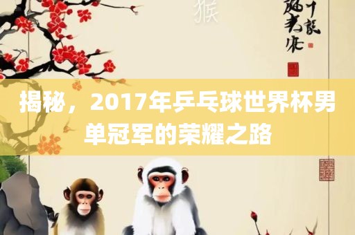 揭秘，2017年乒乓球世界杯男单冠军的荣耀之路