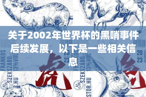 关于2002年世界杯的黑哨事件后续发展，以下是一些相关信息
