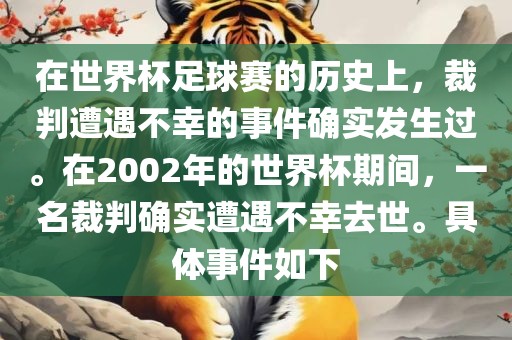 在世界杯足球赛的历史上，裁判遭遇不幸的事件确实发生过。在2002年的世界杯期间，一名裁判确实遭遇不幸去世。具体事件如下眉山市正发家政服务有限公司