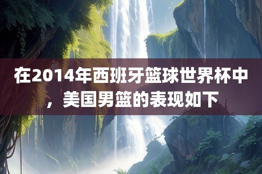 在2014年西班牙篮球世界杯中，美国男篮的表现如下