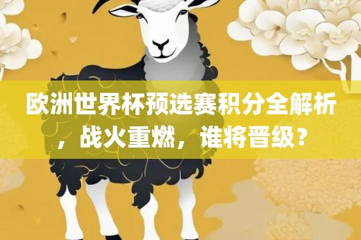 欧洲世界杯预选赛积分全解析，战火重燃，谁将晋级？