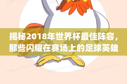 揭秘2018年世界杯最佳阵容，那些闪耀在赛场上的足球英雄