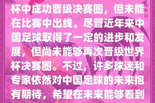 中国足球队在世界杯的表现历程中，仅在2002年的韩日世界杯中成功晋级决赛圈，但未能在比赛中出线。尽管近年来中国足球取得了一定的进步和发展，但尚未能够再次晋级世界杯决赛圈。不过，许多球迷和专家依然对中国足球的未来抱有期待，希望在未来能够看到中国足球队再次出现在世界杯的赛场上。