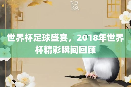 世界杯足球盛宴，2018年世界杯精彩瞬间回顾