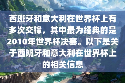 西班牙和意大利在世界杯上有多次交锋，其中最为经典的是2010年世界杯决赛。以下是关于西班牙和意大利在世界杯上的相关信息眉山市正发家政服务有限公司