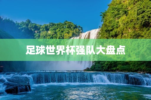 足球世界杯强队大盘点眉山市正发家政服务有限公司