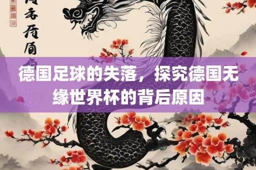 德国足球的失落，探究德国无缘世界杯的背后原因眉山市正发家政服务有限公司